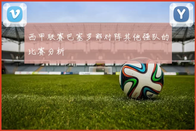 西甲联赛巴塞罗那对阵其他强队的比赛分析