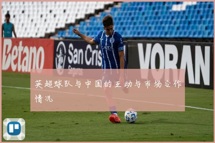 英超球队与中国的互动与市场合作情况