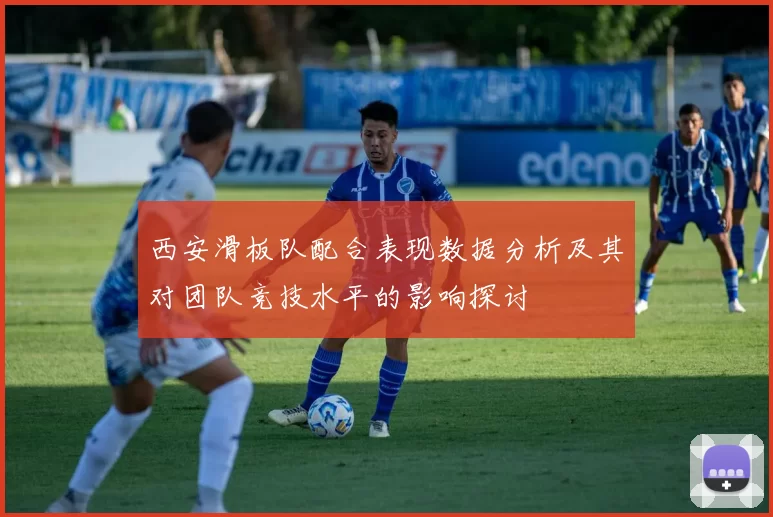 西安滑板队配合表现数据分析及其对团队竞技水平的影响探讨