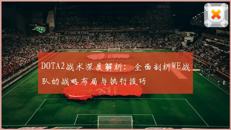 DOTA2战术深度解析：全面剖析WE战队的战略布局与执行技巧