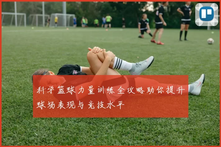 科学篮球力量训练全攻略助你提升球场表现与竞技水平