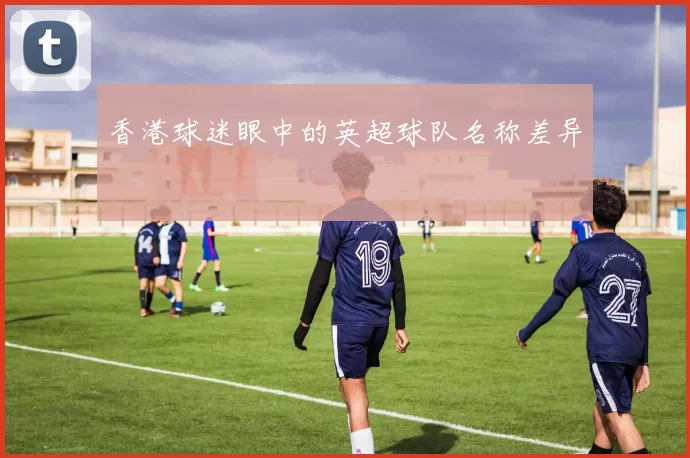 香港球迷眼中的英超球队名称差异