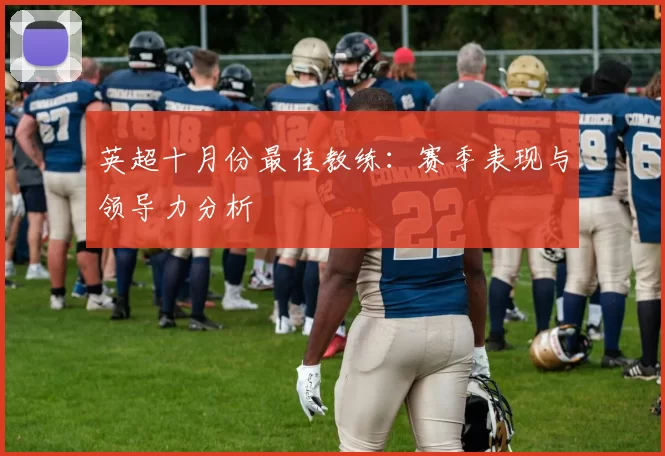 英超十月份最佳教练：赛季表现与领导力分析
