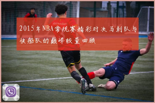 2015年NBA常规赛精彩对决马刺队与快船队的巅峰较量回顾