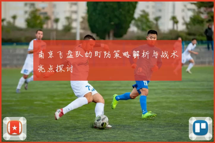 南京飞盘队的盯防策略解析与战术亮点探讨