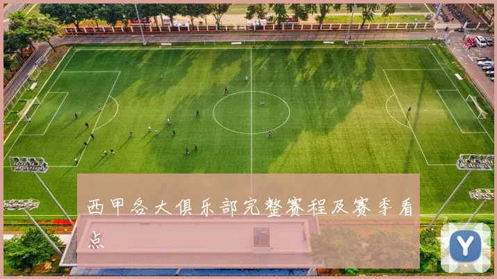 西甲各大俱乐部完整赛程及赛季看点