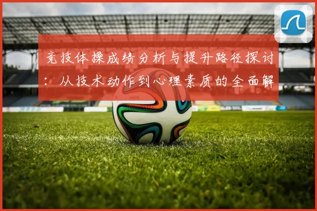 竞技体操成绩分析与提升路径探讨：从技术动作到心理素质的全面解析