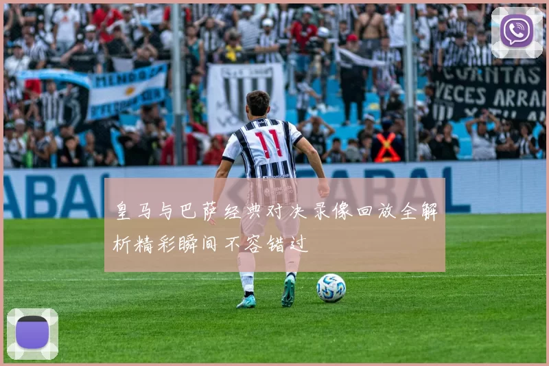 皇马与巴萨经典对决录像回放全解析精彩瞬间不容错过