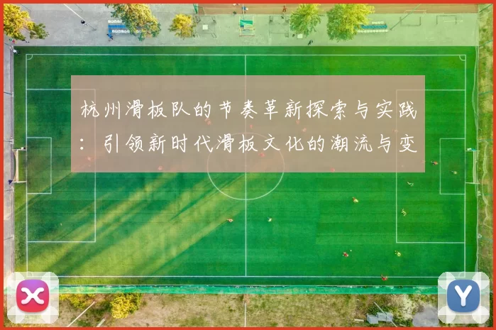 杭州滑板队的节奏革新探索与实践：引领新时代滑板文化的潮流与变革