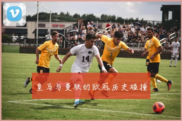 皇马与曼联的欧冠历史碰撞
