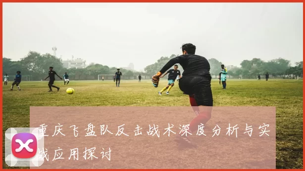 重庆飞盘队反击战术深度分析与实战应用探讨