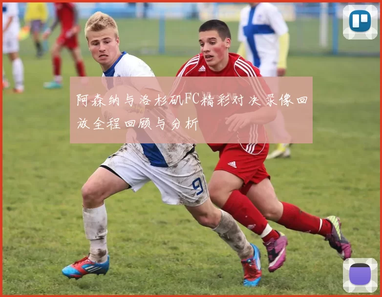 阿森纳与洛杉矶FC精彩对决录像回放全程回顾与分析