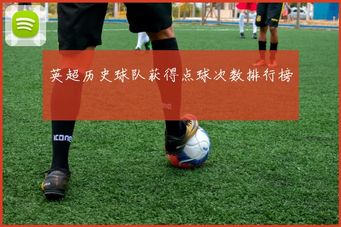 英超历史球队获得点球次数排行榜