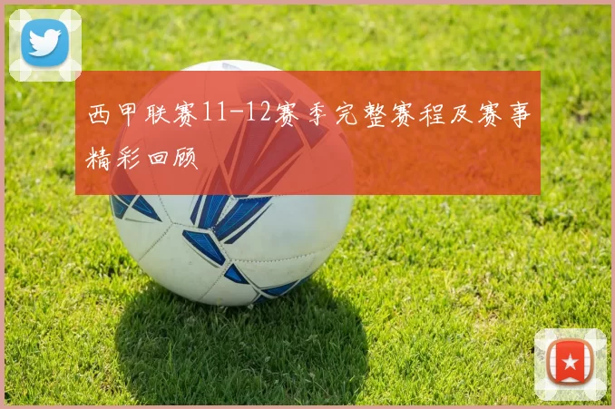 西甲联赛11-12赛季完整赛程及赛事精彩回顾